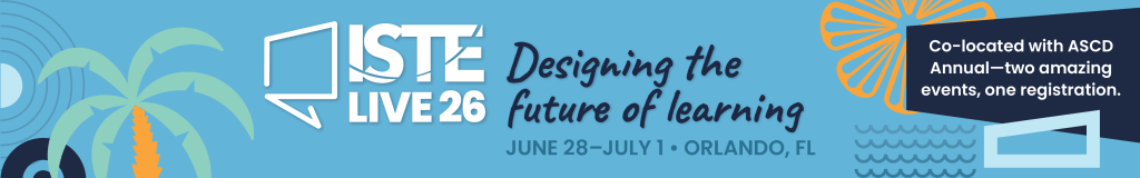 ISTE Live 26 Designing the Future of Learning June 28 - July 1 Orlando FL. Co located with ASCD Annual - two amazing events, one registration